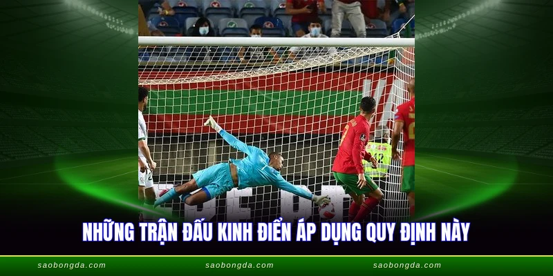 Những trận đấu kinh điển áp dụng quy định này