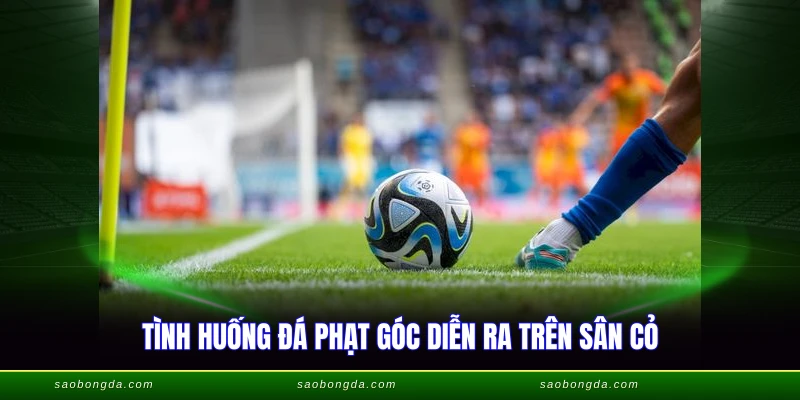 Đá Phạt Góc - Luật FIFA Và Kỹ Thuật Thực Hiện 1 Tình huống đá phạt góc diễn ra trên sân cỏ