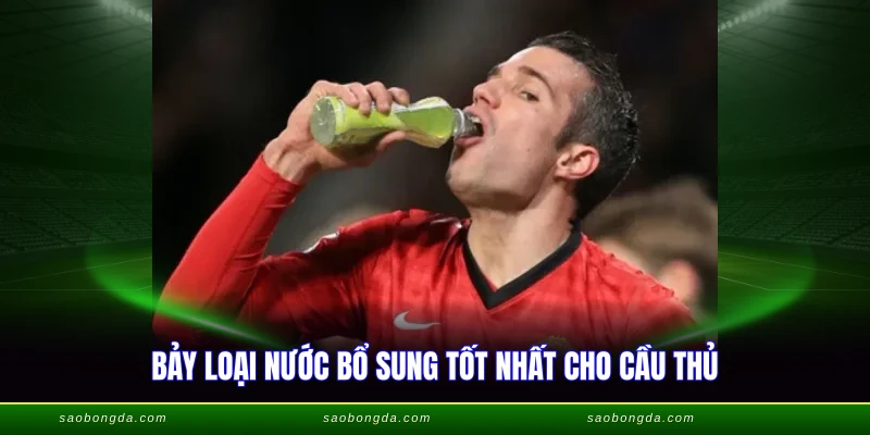 Bảy loại nước bổ sung tốt nhất cho cầu thủ