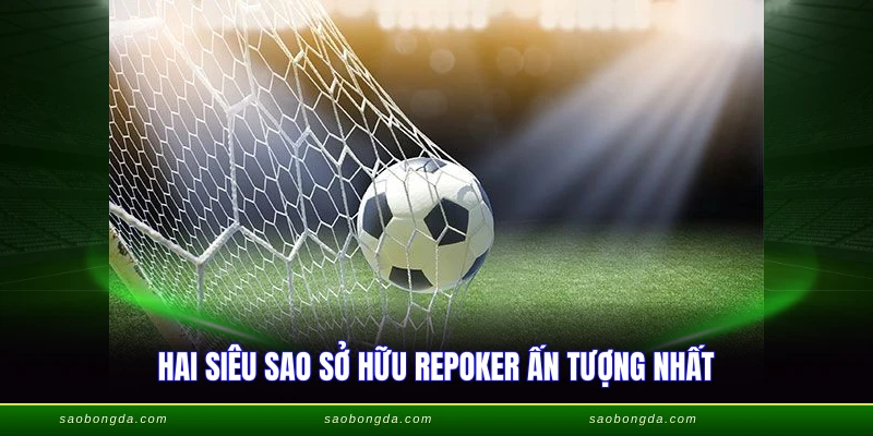 Hai siêu sao sở hữu repoker ấn tượng nhất