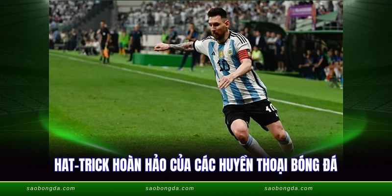 Hat-trick hoàn hảo của các huyền thoại bóng đá