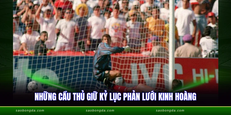 Những cầu thủ giữ kỷ lục phản lưới kinh hoàng