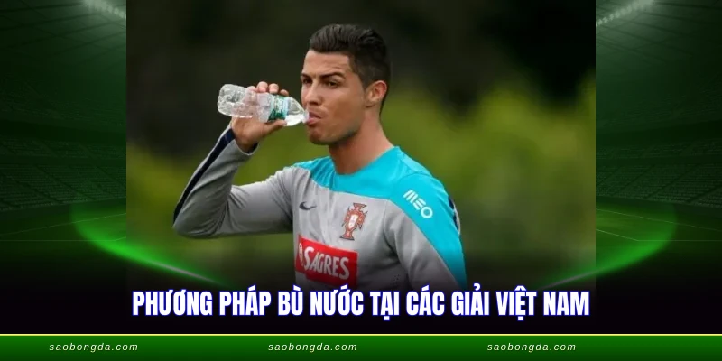 Phương pháp bù nước tại các giải Việt Nam