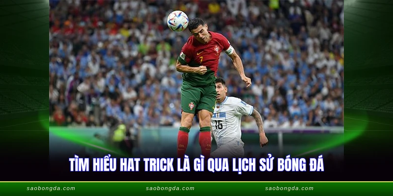 Tìm hiểu hat trick là gì qua lịch sử bóng đá