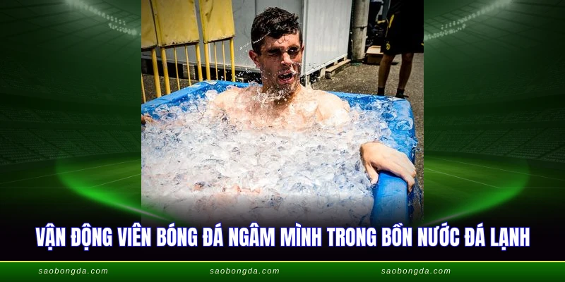 Vận động viên bóng đá ngâm mình trong bồn nước đá lạnh